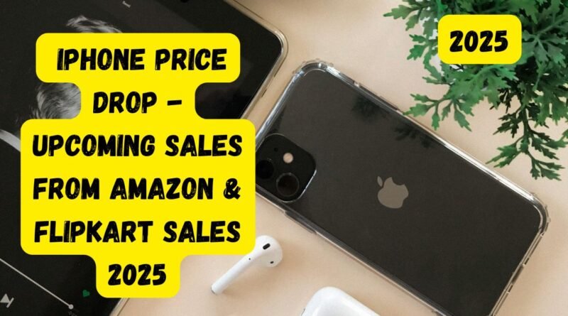 iPhone Price Drop - Upcoming Sales From Amazon & Flipkart Sales 2025